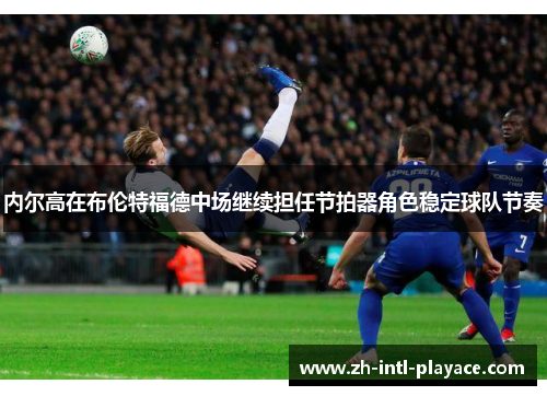 内尔高在布伦特福德中场继续担任节拍器角色稳定球队节奏